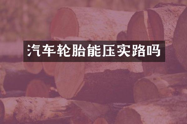 汽车轮胎能压实路吗