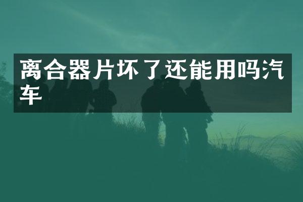 离合器片坏了还能用吗汽车