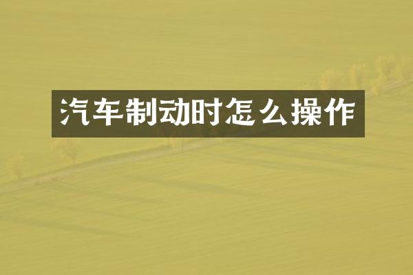 汽车制动时怎么操作