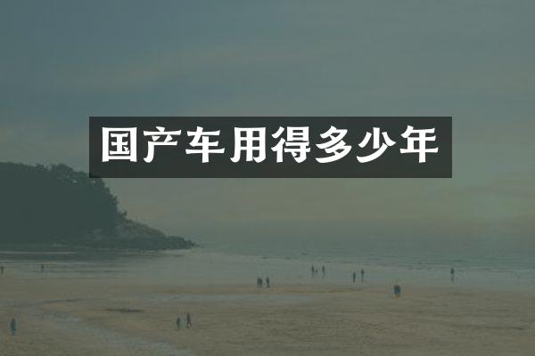国产车用得多少年