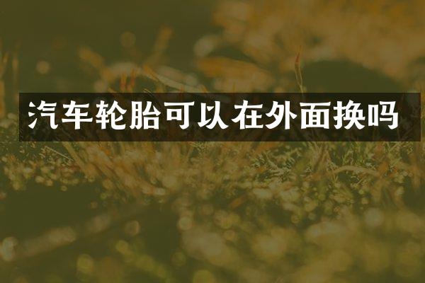 汽车轮胎可以在外面换吗