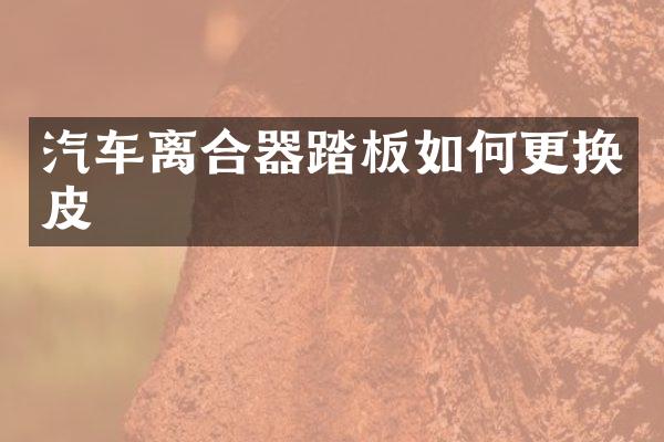 汽车离合器踏板如何更换皮