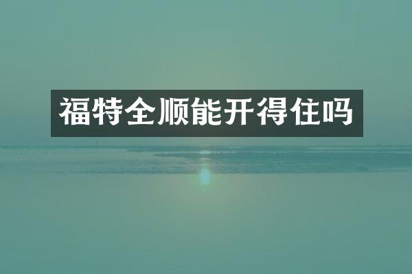 福特全顺能开得住吗