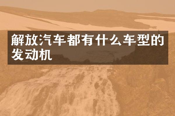 解放汽车都有什么车型的发动机