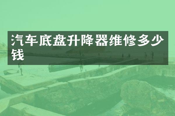 汽车底盘升降器维修多少钱