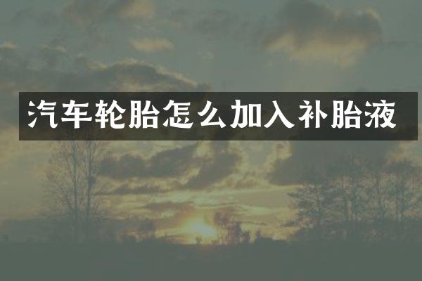 汽车轮胎怎么加入补胎液
