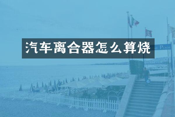 汽车离合器怎么算烧