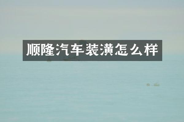 顺隆汽车装潢怎么样