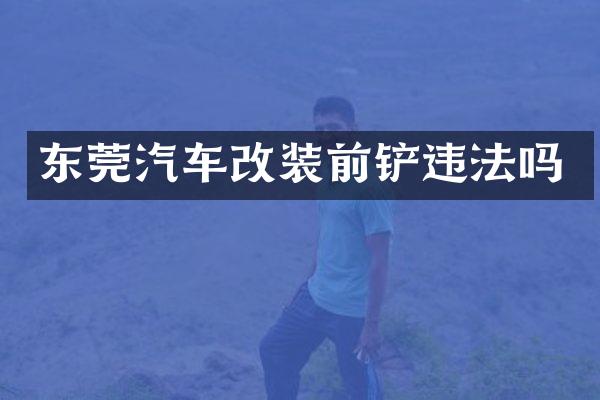 东莞汽车改装前铲违法吗