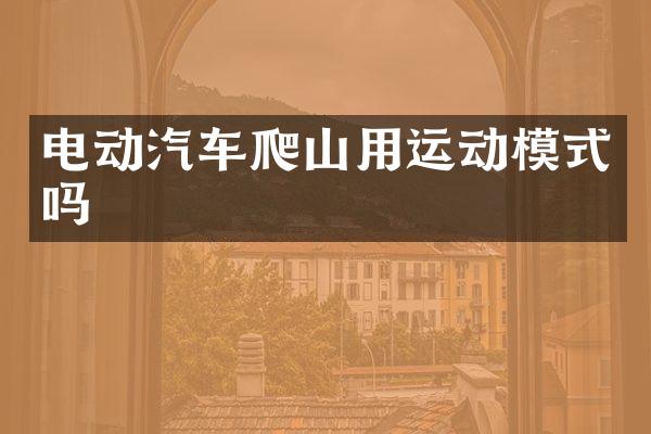电动汽车爬山用运动模式吗