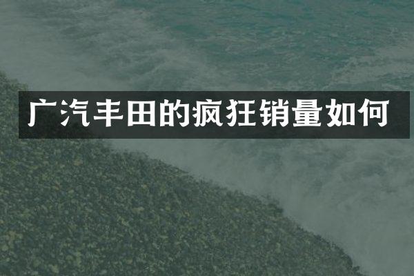 广汽丰田的疯狂销量如何