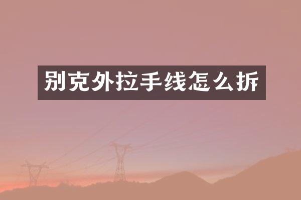 别克外拉手线怎么拆