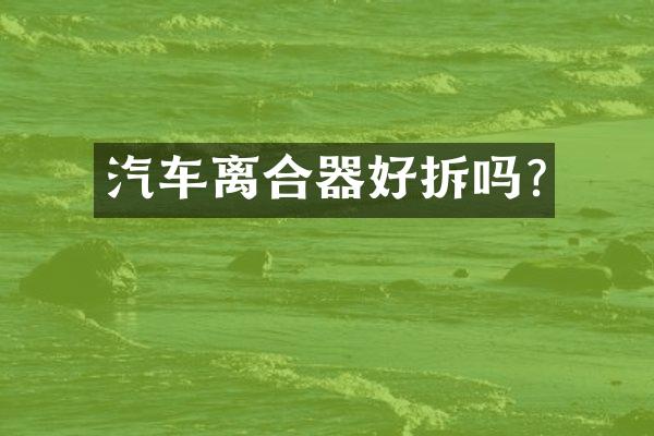 汽车离合器好拆吗?