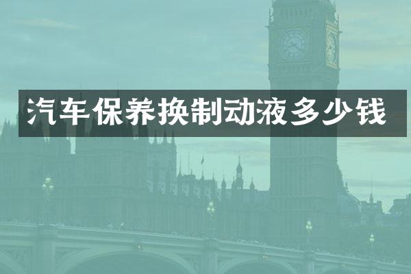汽车保养换制动液多少钱
