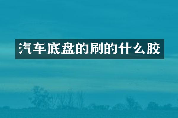 汽车底盘的刷的什么胶