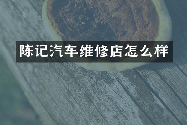 陈记汽车维修店怎么样