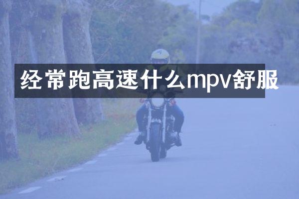 经常跑高速什么mpv舒服