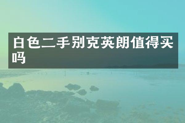 白色二手别克英朗值得买吗