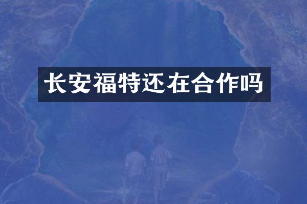 长安福特还在合作吗