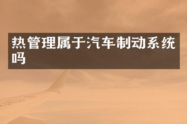 热管理属于汽车制动系统吗