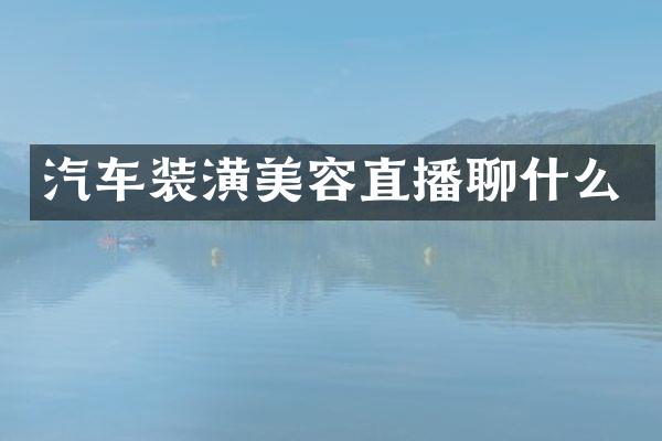 汽车装潢美容直播聊什么