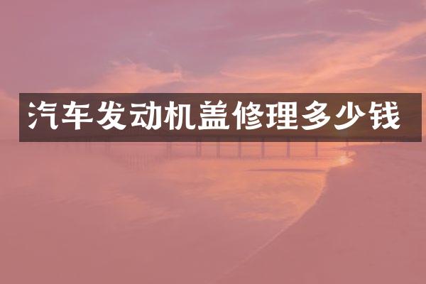 汽车发动机盖修理多少钱