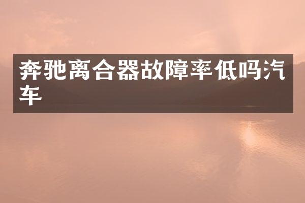 奔驰离合器故障率低吗汽车