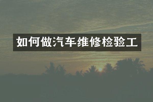 如何做汽车维修检验工