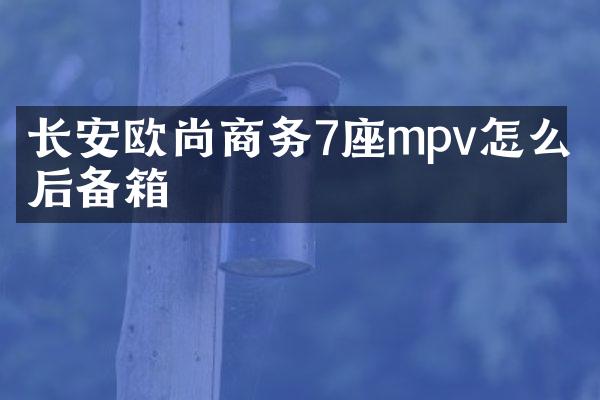 长安欧尚商务7座mpv怎么开后备箱