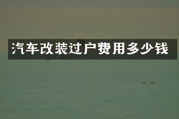 汽车改装过户费用多少钱