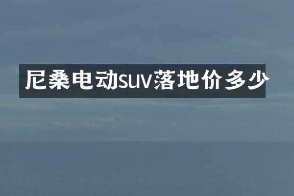 尼桑电动suv落地价多少