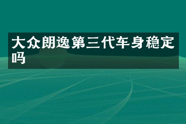 大众朗逸第三代车身稳定吗