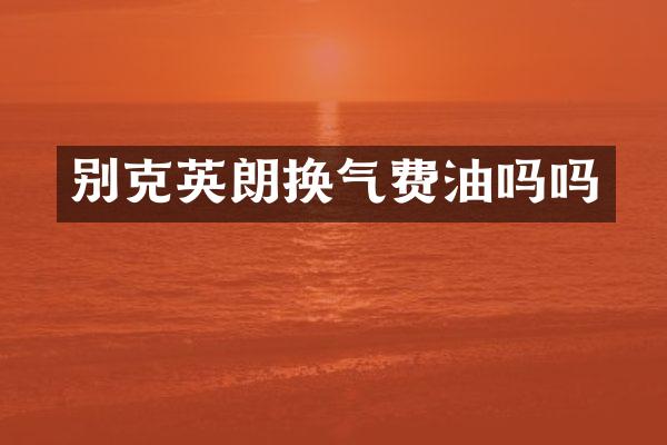别克英朗换气费油吗吗
