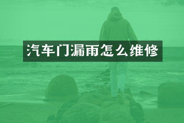 汽车门漏雨怎么维修