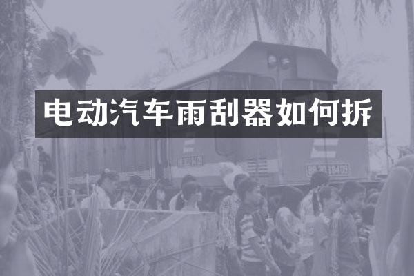 电动汽车雨刮器如何拆