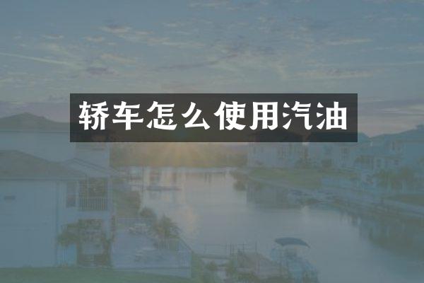 轿车怎么使用汽油