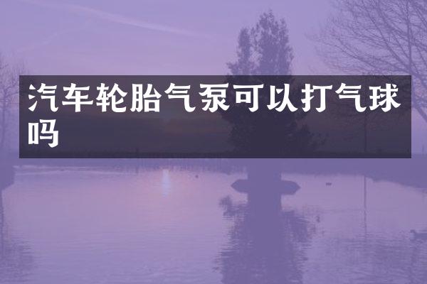 汽车轮胎气泵可以打气球吗