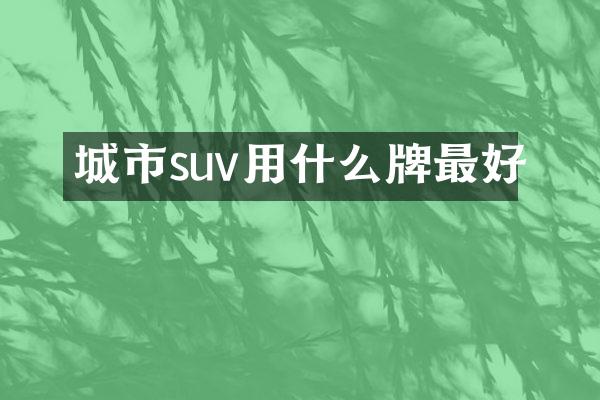城市suv用什么牌最好