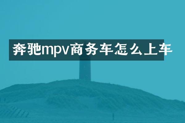 奔驰mpv商务车怎么上车