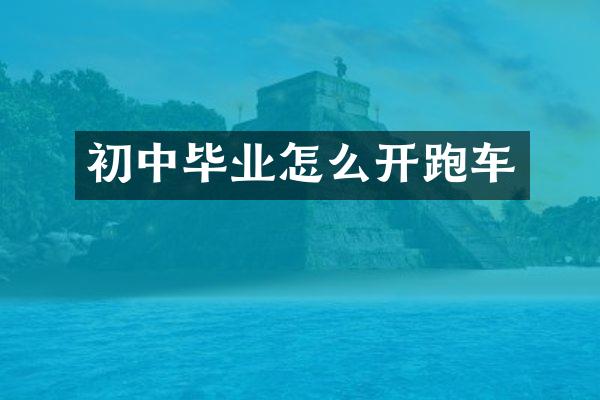 初中毕业怎么开跑车