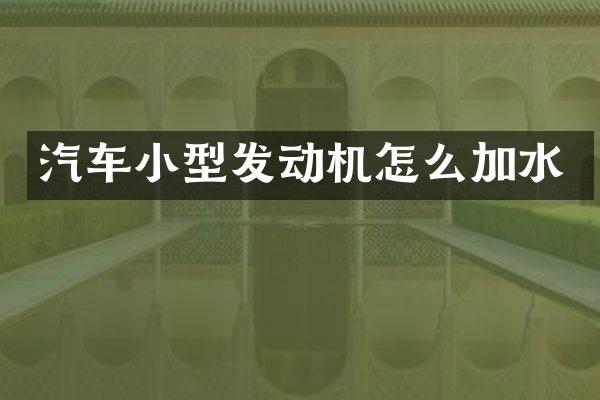 汽车小型发动机怎么加水