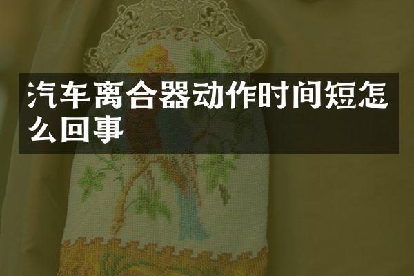 汽车离合器动作时间短怎么回事