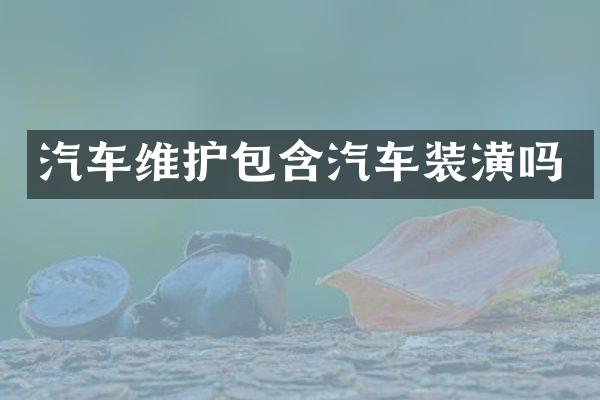 汽车维护包含汽车装潢吗