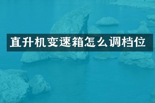 直升机变速箱怎么调档位