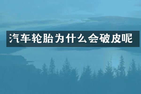 汽车轮胎为什么会破皮呢
