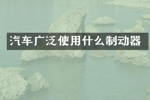 汽车广泛使用什么制动器