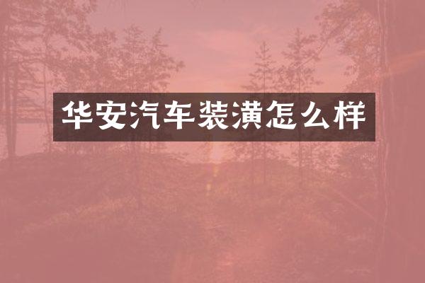 华安汽车装潢怎么样