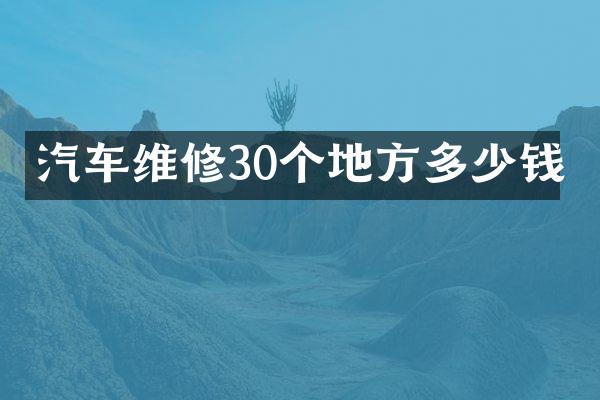 汽车维修30个地方多少钱
