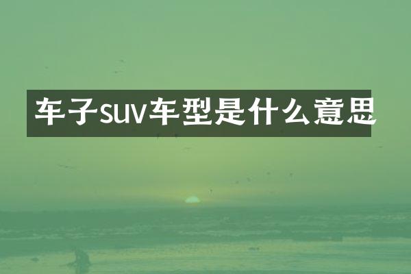 车子suv车型是什么意思