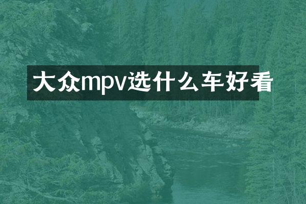 大众mpv选什么车好看